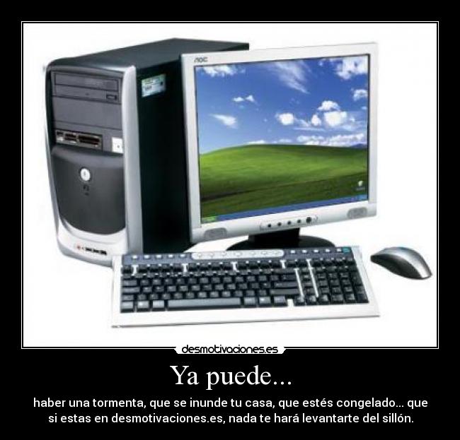 Ya puede... - haber una tormenta, que se inunde tu casa, que estés congelado... que
si estas en desmotivaciones.es, nada te hará levantarte del sillón.