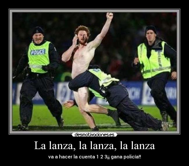 La lanza, la lanza, la lanza - va a hacer la cuenta 1 2 3¡¡ gana policía!!