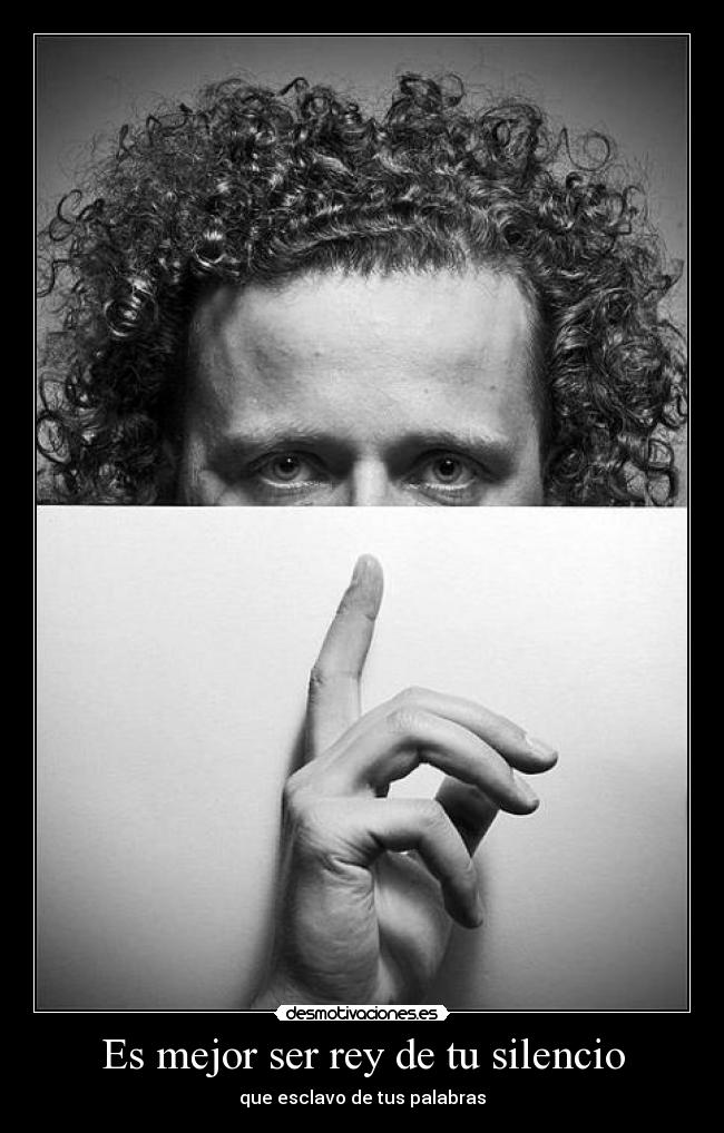 Es mejor ser rey de tu silencio - que esclavo de tus palabras