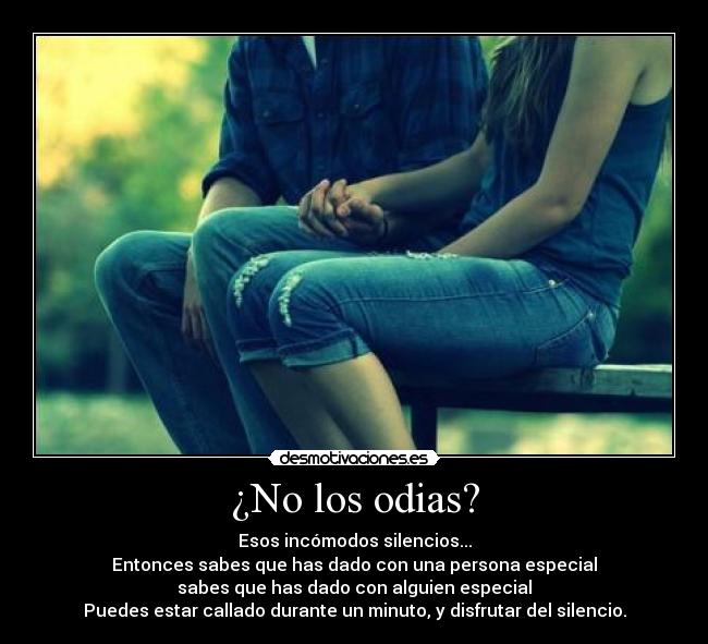 ¿No los odias? - Esos incómodos silencios...
Entonces sabes que has dado con una persona especial
sabes que has dado con alguien especial
Puedes estar callado durante un minuto, y disfrutar del silencio.