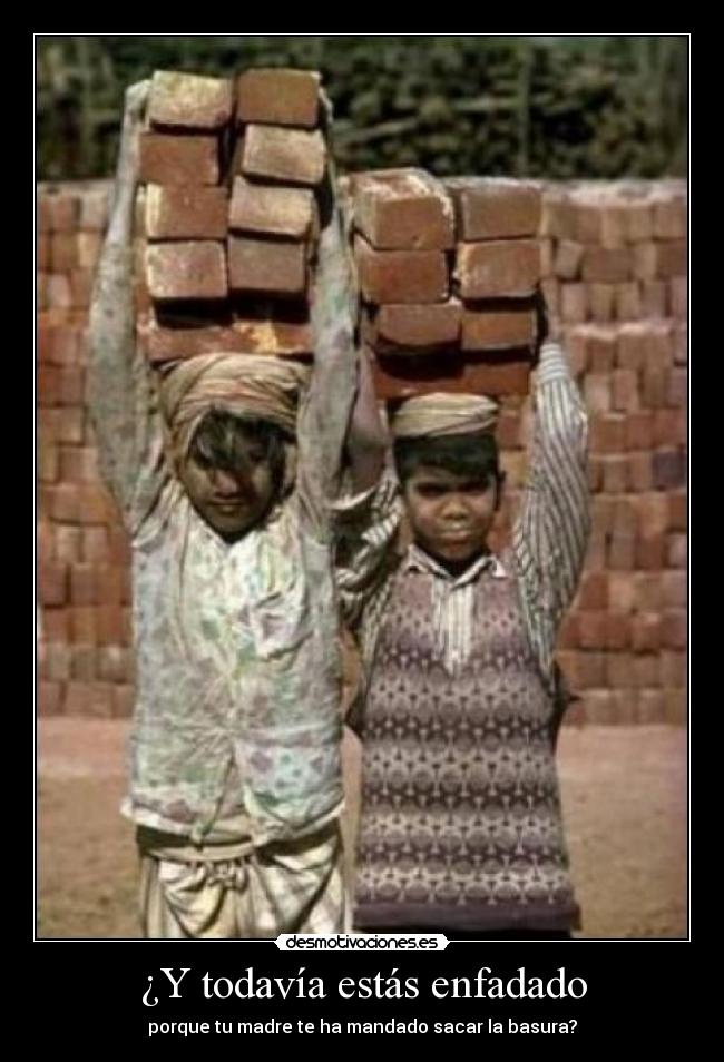 ¿Y todavía estás enfadado - porque tu madre te ha mandado sacar la basura?
