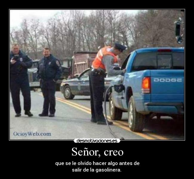 Señor, creo - que se le olvido hacer algo antes de
salir de la gasolinera.