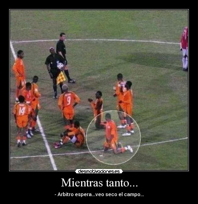 Mientras tanto... - - Arbitro espera...veo seco el campo...