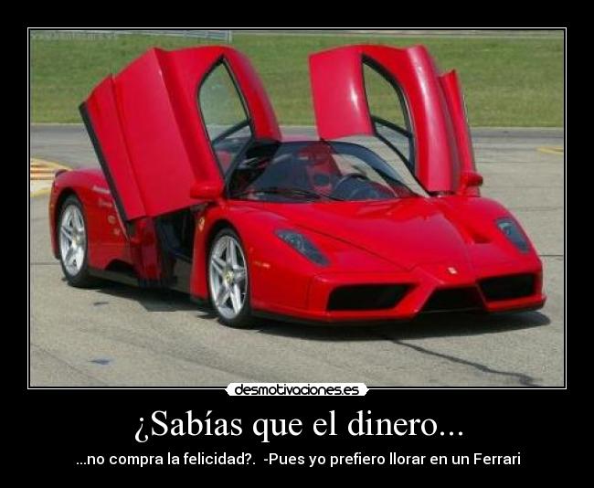 ¿Sabías que el dinero... - ...no compra la felicidad?.  -Pues yo prefiero llorar en un Ferrari