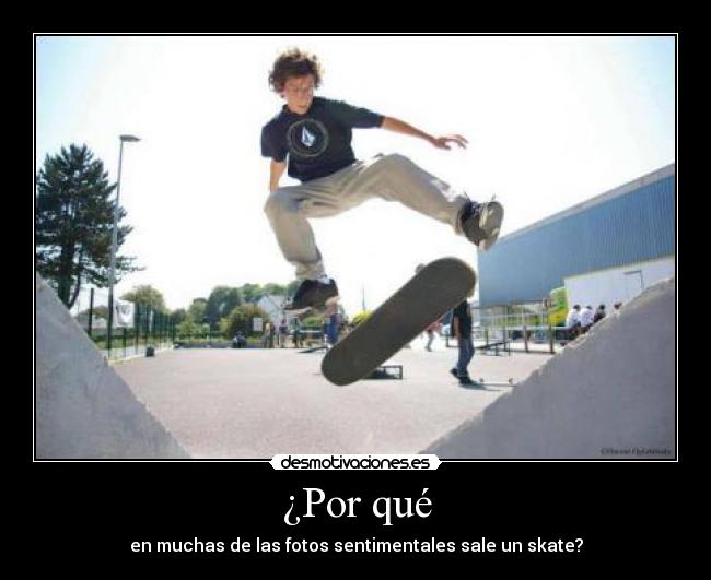 ¿Por qué - en muchas de las fotos sentimentales sale un skate?