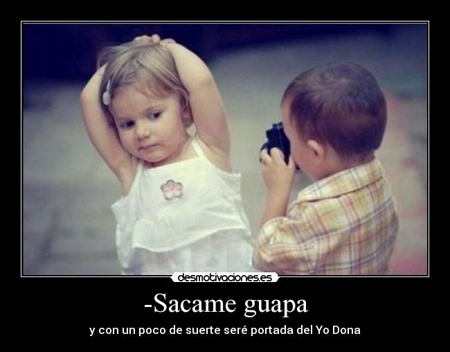 -Sacame guapa -
