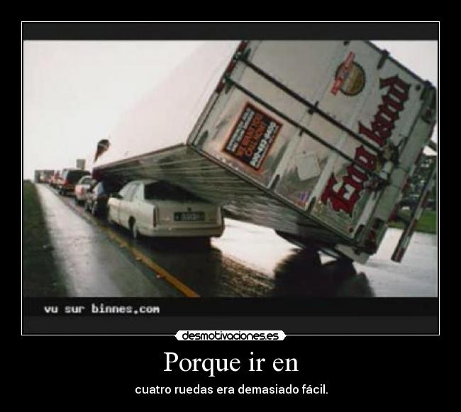 Porque ir en - cuatro ruedas era demasiado fácil.