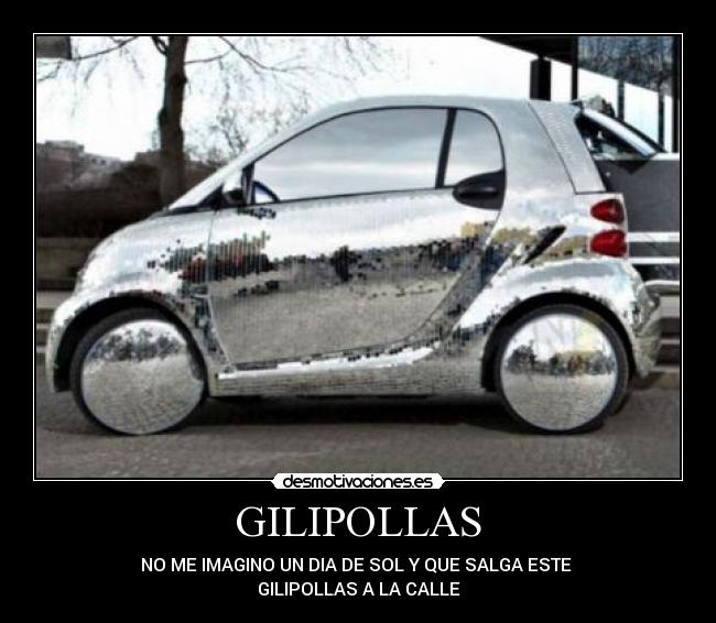 GILIPOLLAS - NO ME IMAGINO UN DIA DE SOL Y QUE SALGA ESTE 
GILIPOLLAS A LA CALLE