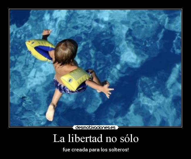 La libertad no sólo - fue creada para los solteros!