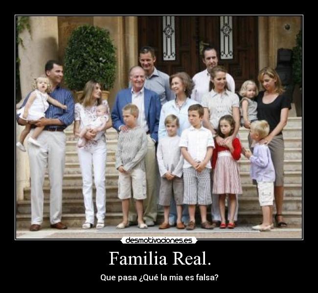 Familia Real. - Que pasa ¿Qué la mia es falsa?