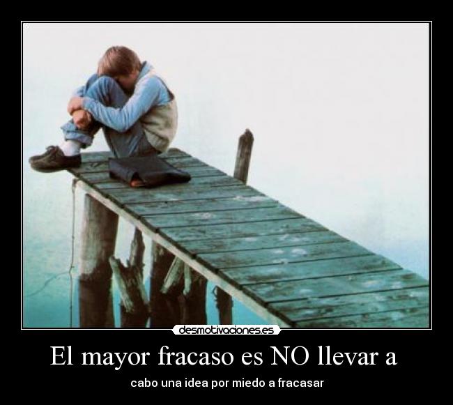 El mayor fracaso es NO llevar a  - cabo una idea por miedo a fracasar