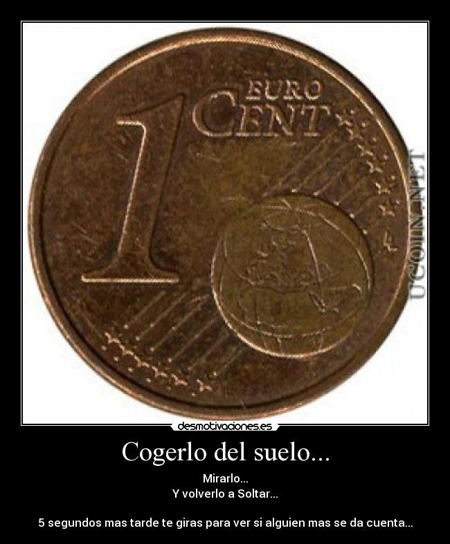 Cogerlo del suelo... - Mirarlo...
Y volverlo a Soltar...
5 segundos mas tarde te giras para ver si alguien mas se da cuenta...