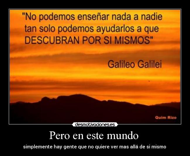 Pero en este mundo  - simplemente hay gente que no quiere ver mas allá de si mismo 