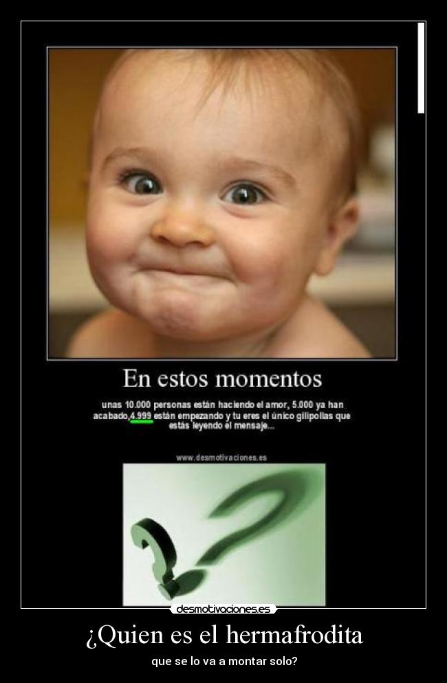 ¿Quien es el hermafrodita - que se lo va a montar solo?