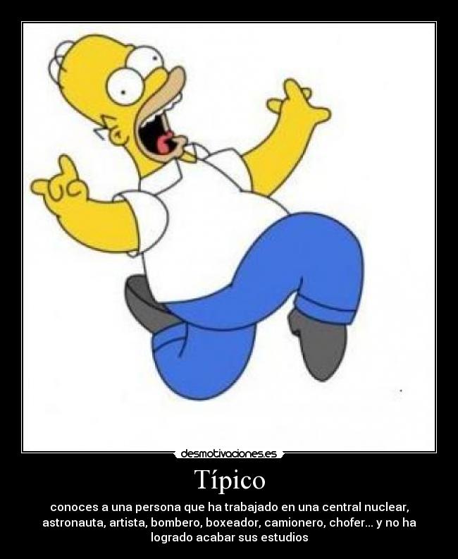 Típico - conoces a una persona que ha trabajado en una central nuclear,
astronauta, artista, bombero, boxeador, camionero, chofer... y no ha
logrado acabar sus estudios
