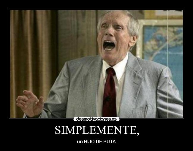 SIMPLEMENTE, - un HIJO DE PUTA.