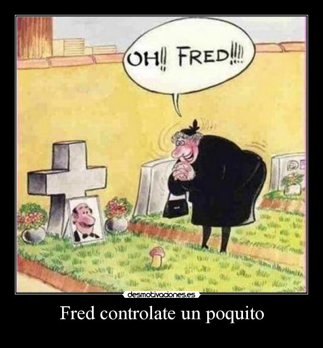 Fred controlate un poquito - 