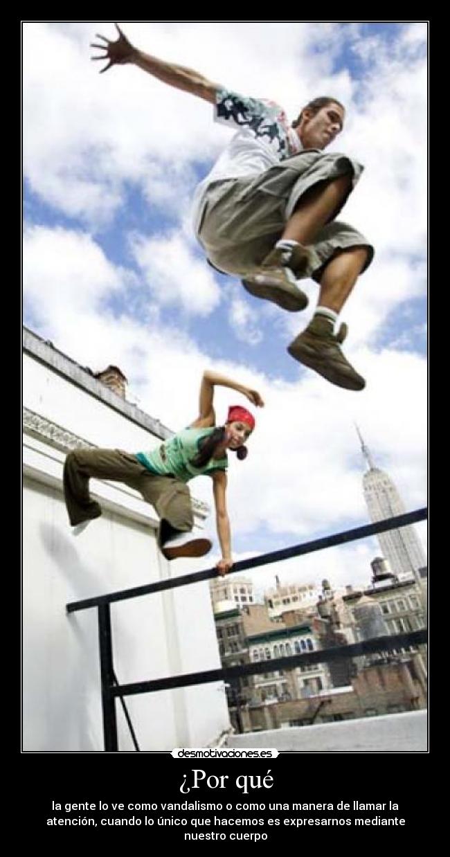 ¿Por qué - la gente lo ve como vandalismo o como una manera de llamar la
atención, cuando lo único que hacemos es expresarnos mediante
nuestro cuerpo