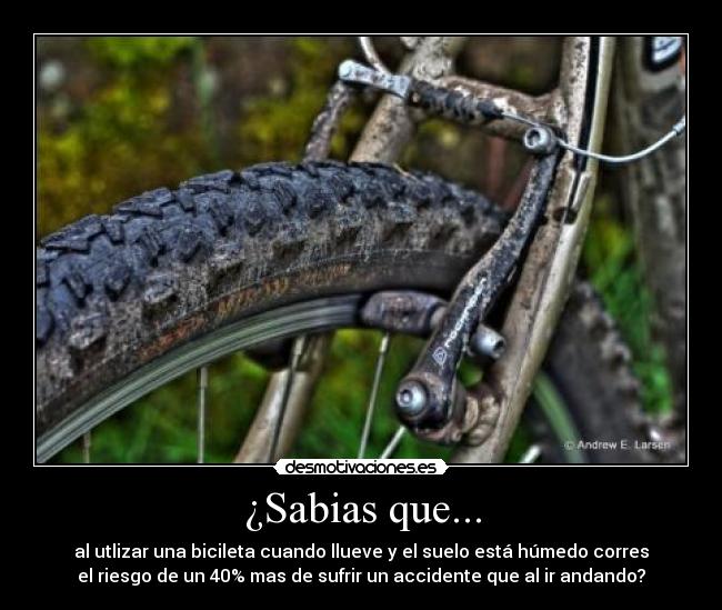 ¿Sabias que... - al utlizar una bicileta cuando llueve y el suelo está húmedo corres
el riesgo de un 40% mas de sufrir un accidente que al ir andando?