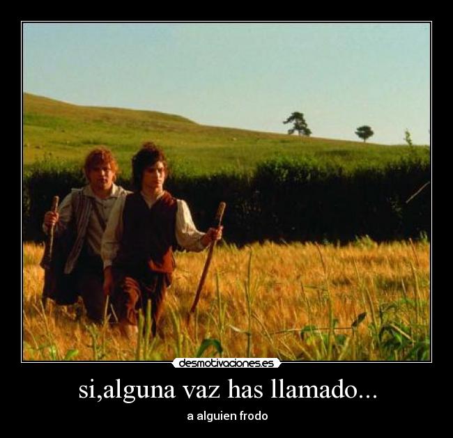 si,alguna vaz has llamado... - a alguien frodo