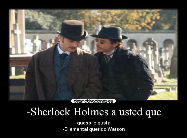 -Sherlock Holmes a usted que - 