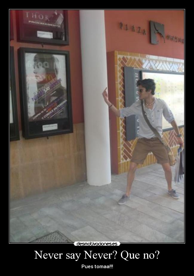 Never say Never? Que no? - Pues tomaa!!!