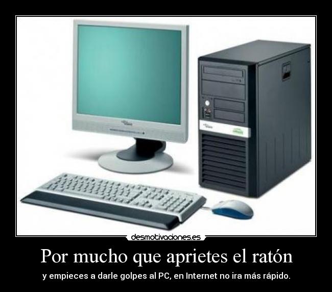 Por mucho que aprietes el ratón - y empieces a darle golpes al PC, en Internet no ira más rápido.