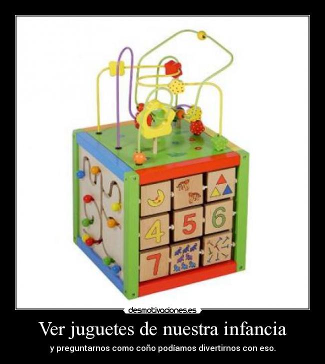 Ver juguetes de nuestra infancia - y preguntarnos como coño podíamos divertirnos con eso.