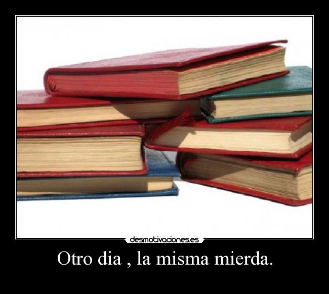 Otro dia , la misma mierda. -