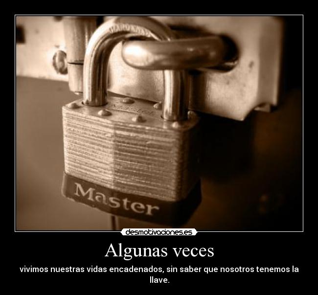 Algunas veces - vivimos nuestras vidas encadenados, sin saber que nosotros tenemos la llave.
