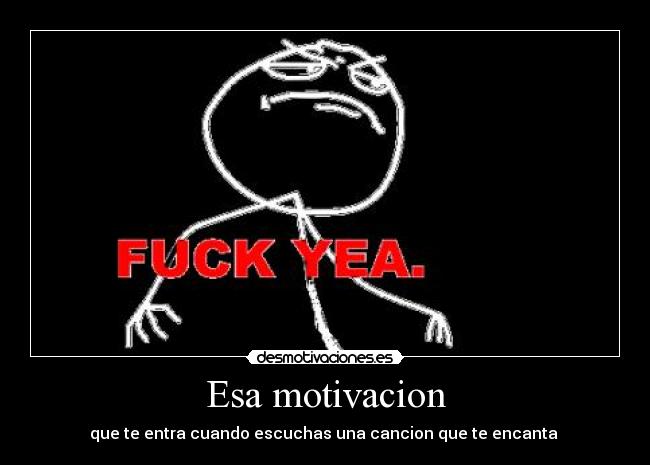 Esa motivacion - que te entra cuando escuchas una cancion que te encanta