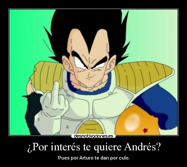 ¿Por interés te quiere Andrés? - Pues por Arturo te dan por culo.