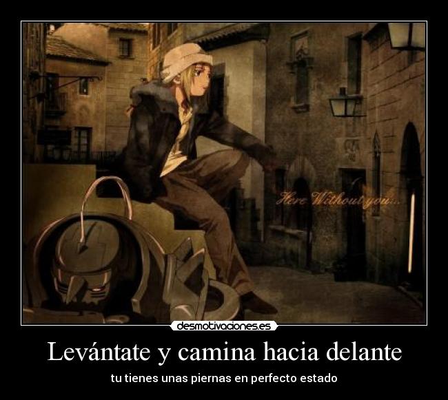 Levántate y camina hacia delante - tu tienes unas piernas en perfecto estado