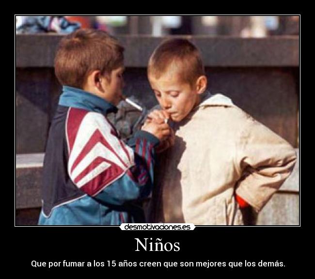 Niños - Que por fumar a los 15 años creen que son mejores que los demás.