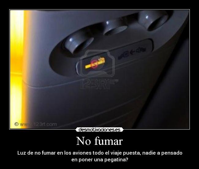 No fumar - Luz de no fumar en los aviones todo el viaje puesta, nadie a pensado
en poner una pegatina?