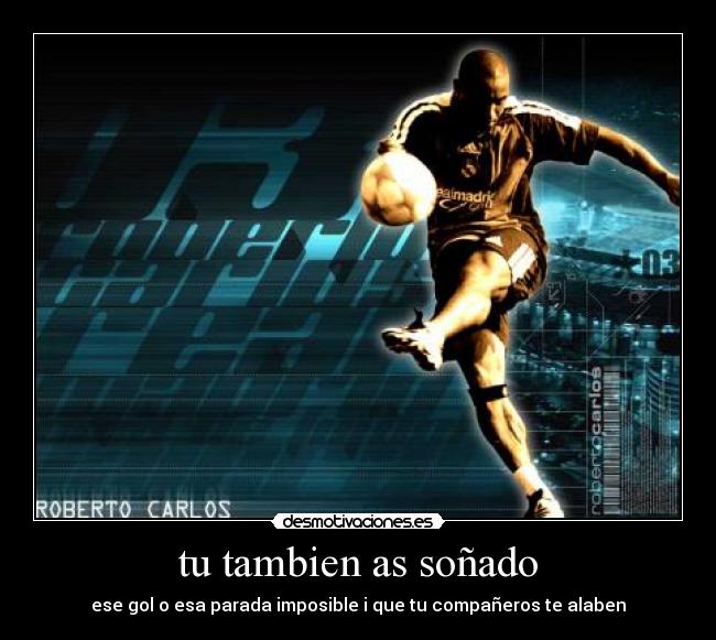 tu tambien as soñado - ese gol o esa parada imposible i que tu compañeros te alaben