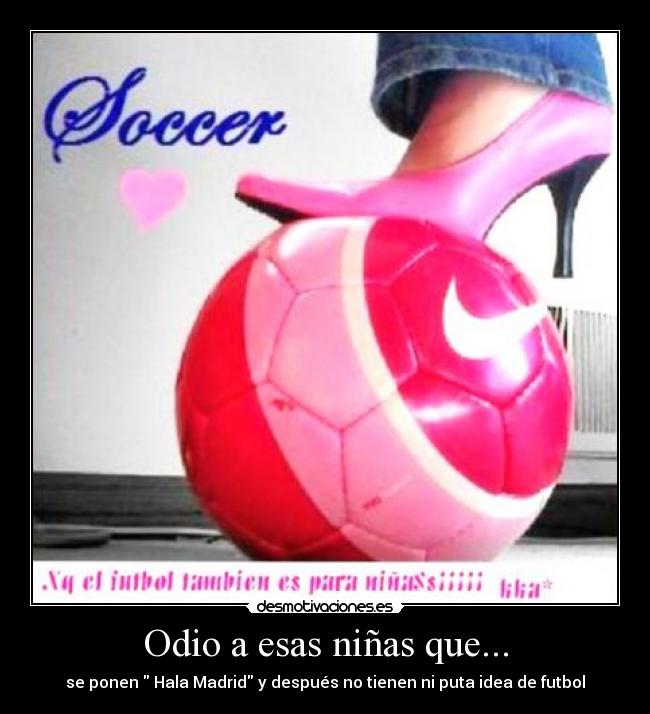 Odio a esas niñas que... - se ponen Hala Madrid y después no tienen ni puta idea de futbol