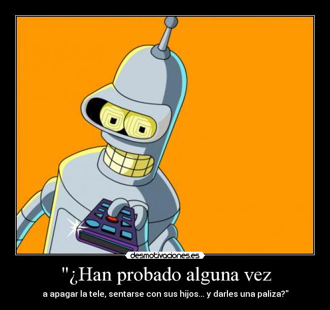 ¿Han probado alguna vez - a apagar la tele, sentarse con sus hijos... y darles una paliza?