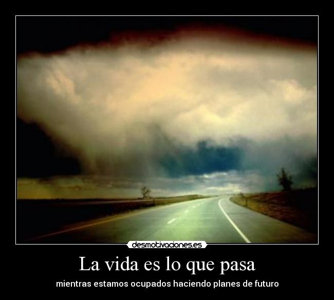 La vida es lo que pasa - mientras estamos ocupados haciendo planes de futuro