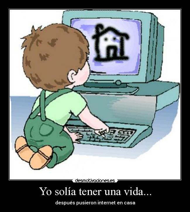 Yo solía tener una vida... - después pusieron internet en casa