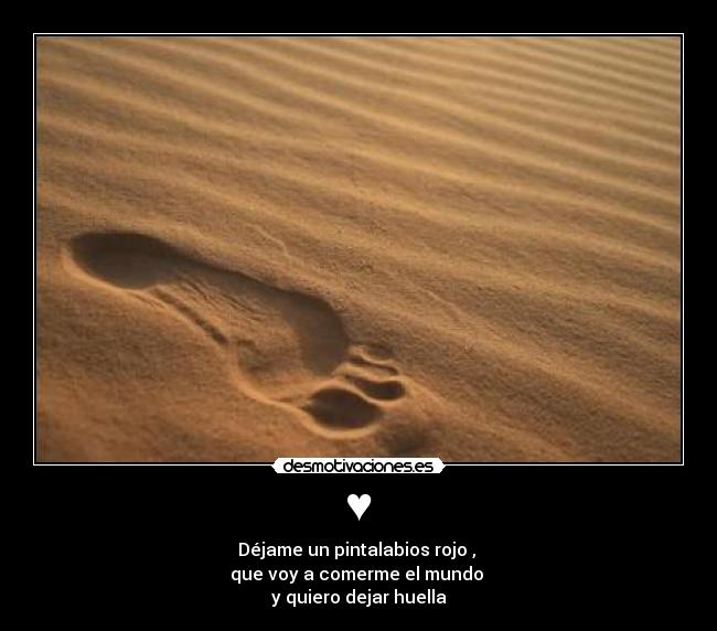 ♥ - Déjame un pintalabios rojo , 
que voy a comerme el mundo 
y quiero dejar huella