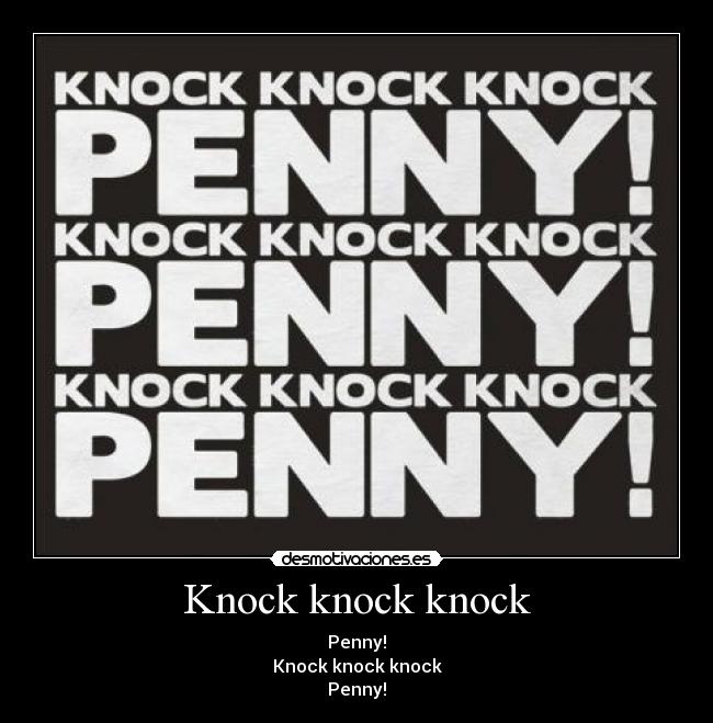 Knock knock knock - Penny!
Knock knock knock
Penny!