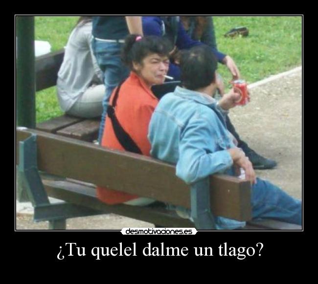 ¿Tu quelel dalme un tlago? -