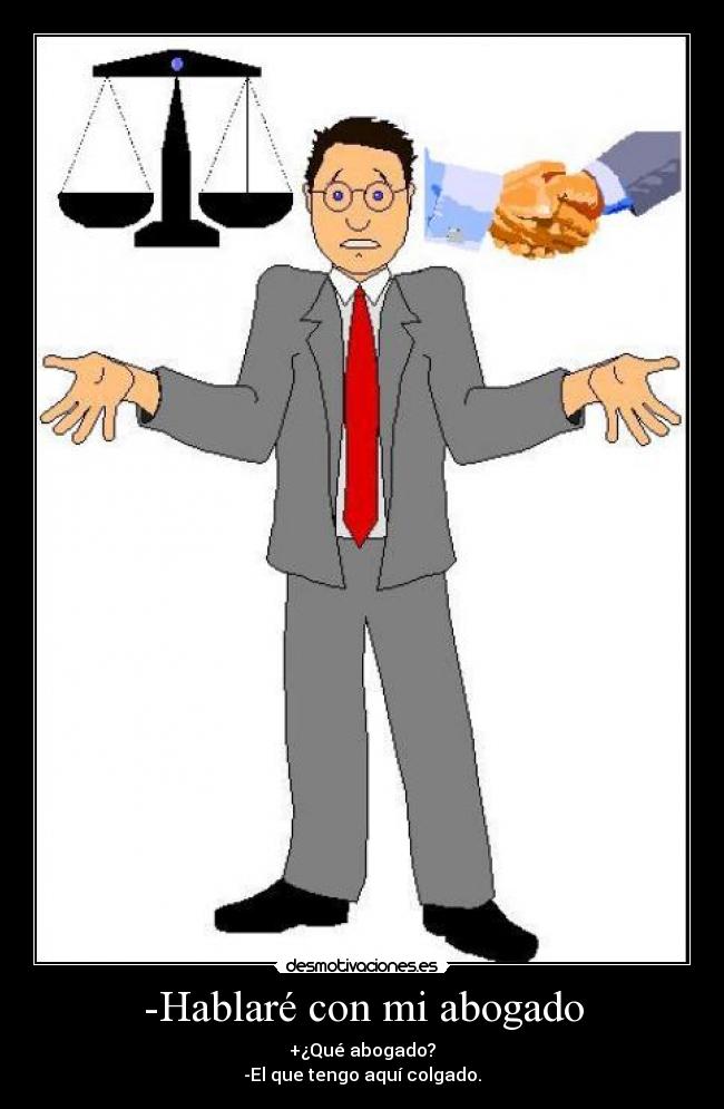 -Hablaré con mi abogado - +¿Qué abogado?
-El que tengo aquí colgado.