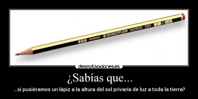 ¿Sabías que... - ...si pusiéramos un lápiz a la altura del sol privaría de luz a toda la tierra?