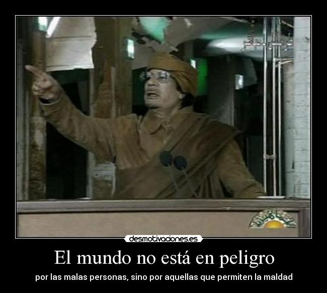 El mundo no está en peligro - por las malas personas, sino por aquellas que permiten la maldad