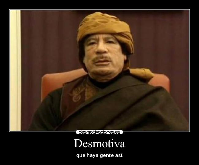 Desmotiva - que haya gente así.