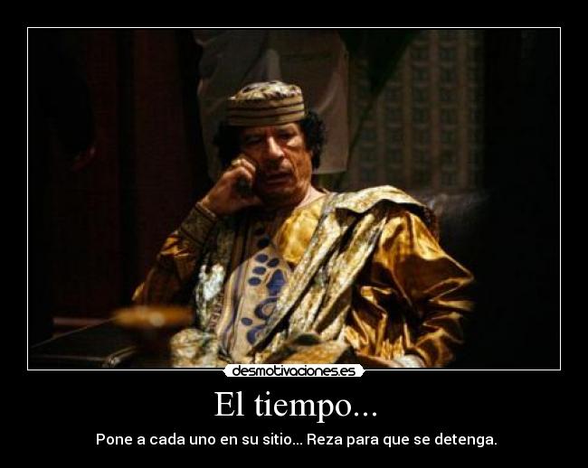 El tiempo... -  Pone a cada uno en su sitio... Reza para que se detenga.