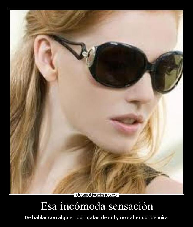 Esa incómoda sensación - De hablar con alguien con gafas de sol y no saber dónde mira.