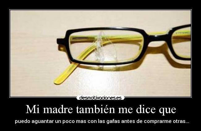 Mi madre también me dice que -